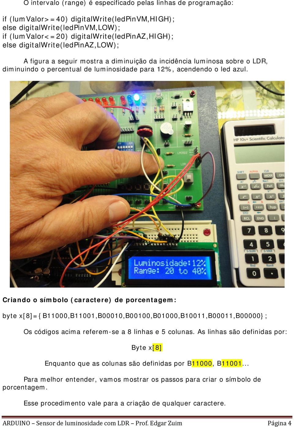 Criando o símbolo (caractere) de porcentagem: byte x[8]={b11000,b11001,b00010,b00100,b01000,b10011,b00011,b00000}; Os códigos acima referem-se a 8 linhas e 5 colunas.