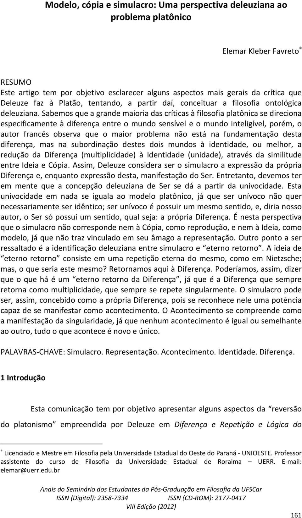 Sabemos que a grande maioria das críticas à filosofia platônica se direciona especificamente à diferença entre o mundo sensível e o mundo inteligível, porém, o autor francês observa que o maior