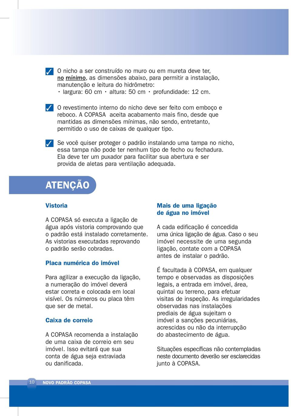 A COPASA aceita acabamento mais fino, desde que mantidas as dimensões mínimas, não sendo, entretanto, permitido o uso de caixas de qualquer tipo.