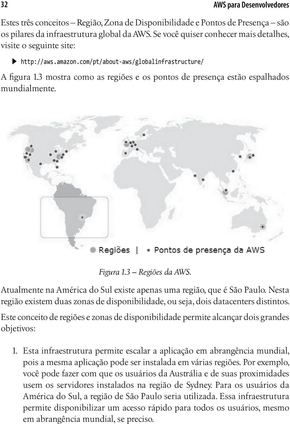 3 mostra como as regiões e os pontos de presença estão espalhados mundialmente. Figura 1.3 Regiões da AWS. Atualmente na América do Sul existe apenas uma região, que é São Paulo.