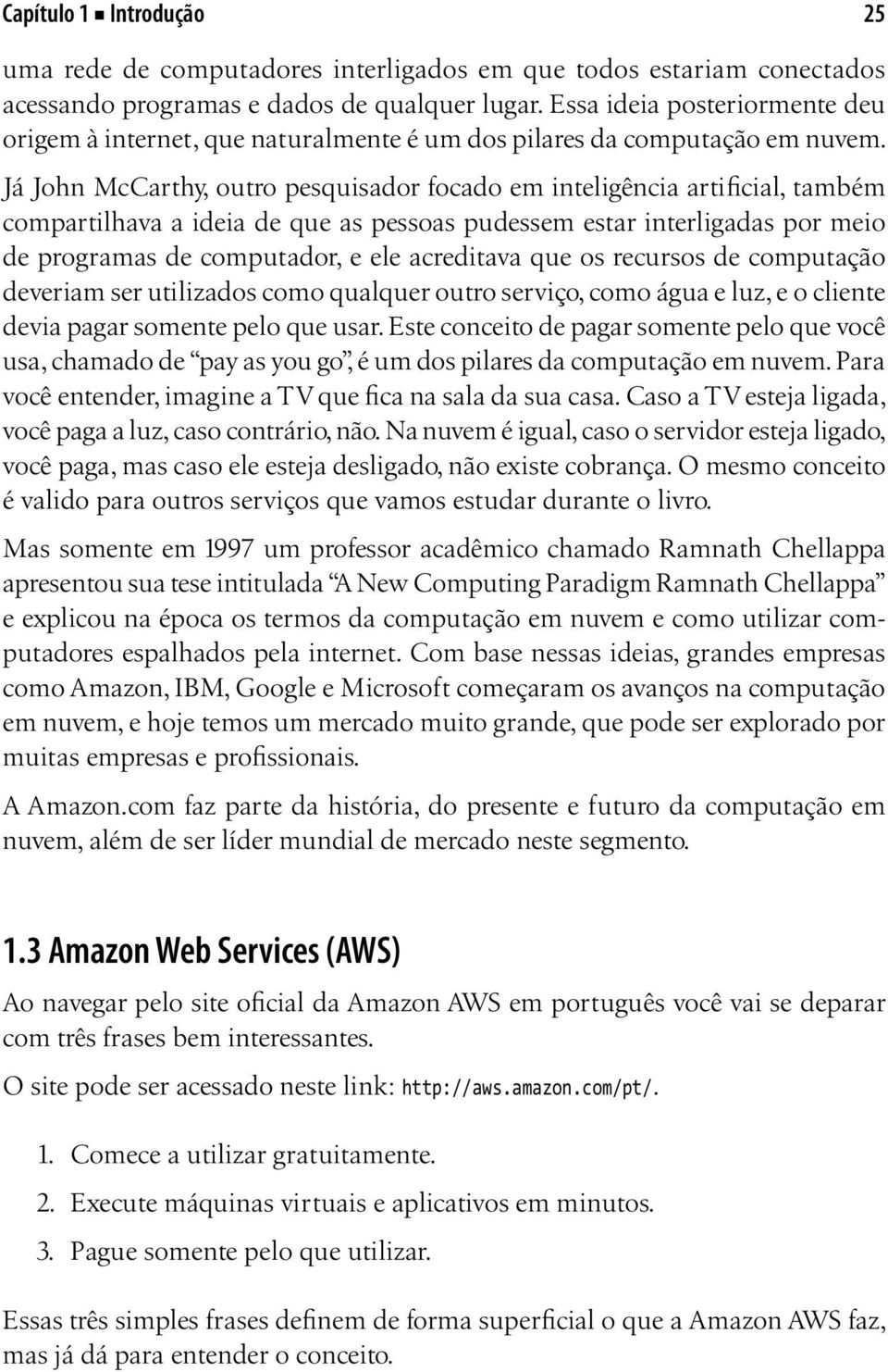 Já John McCarthy, outro pesquisador focado em inteligência artificial, também compartilhava a ideia de que as pessoas pudessem estar interligadas por meio de programas de computador, e ele acreditava