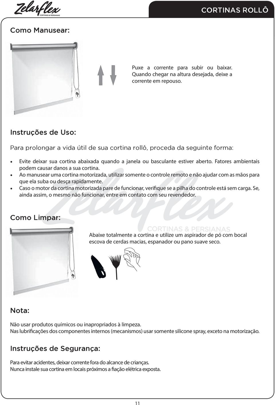 Fatores ambientais podem causar danos a sua cortina. Ao manusear uma cortina motorizada, utilizar somente o controle remoto e não ajudar com as mãos para que ela suba ou desça rapidamente.