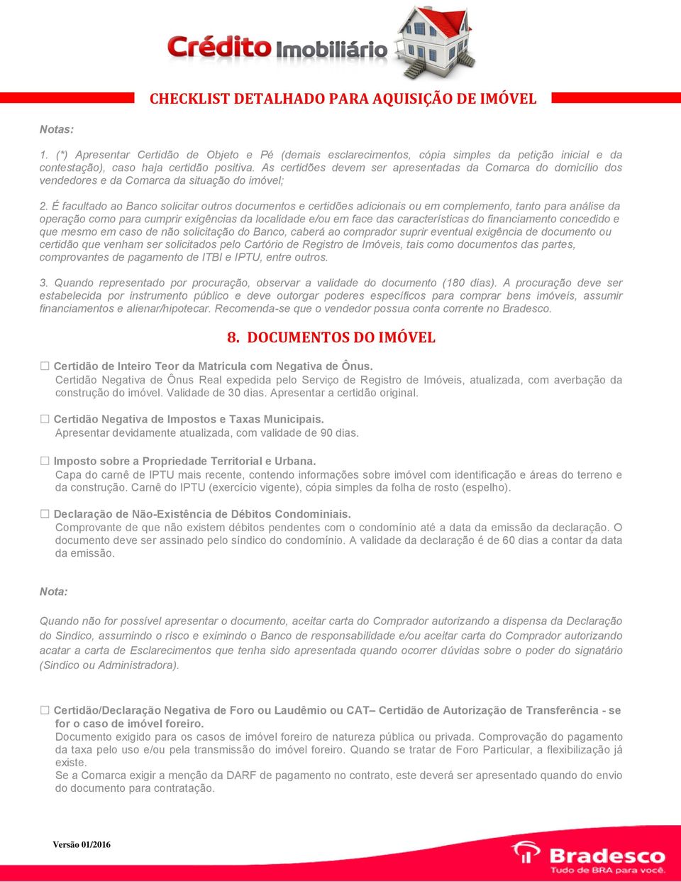 É facultado ao Banco solicitar outros documentos e certidões adicionais ou em complemento, tanto para análise da operação como para cumprir exigências da localidade e/ou em face das características