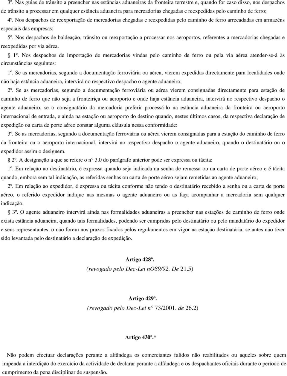 Nos despachos de baldeação, trânsito ou reexportação a processar nos aeroportos, referentes a mercadorias chegadas e reexpedidas por via aérea. 1º.