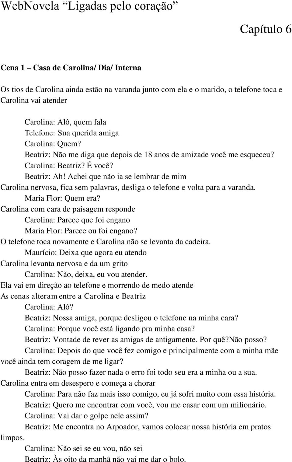 Achei que não ia se lembrar de mim Carolina nervosa, fica sem palavras, desliga o telefone e volta para a varanda. Maria Flor: Quem era?