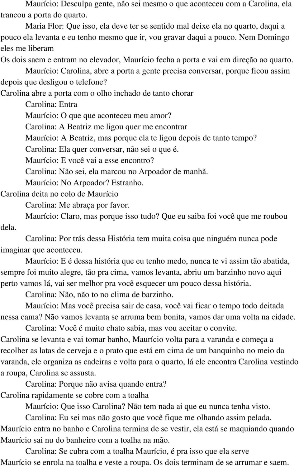 Nem Domingo eles me liberam Os dois saem e entram no elevador, Maurício fecha a porta e vai em direção ao quarto.