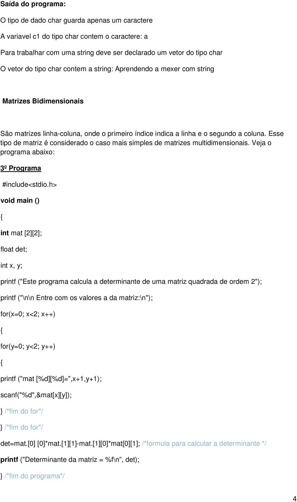 Esse tipo de matriz é considerado o caso mais simples de matrizes multidimensionais.