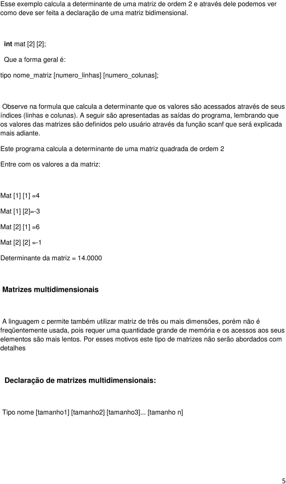 colunas). A seguir são apresentadas as saídas do programa, lembrando que os valores das matrizes são definidos pelo usuário através da função scanf que será explicada mais adiante.