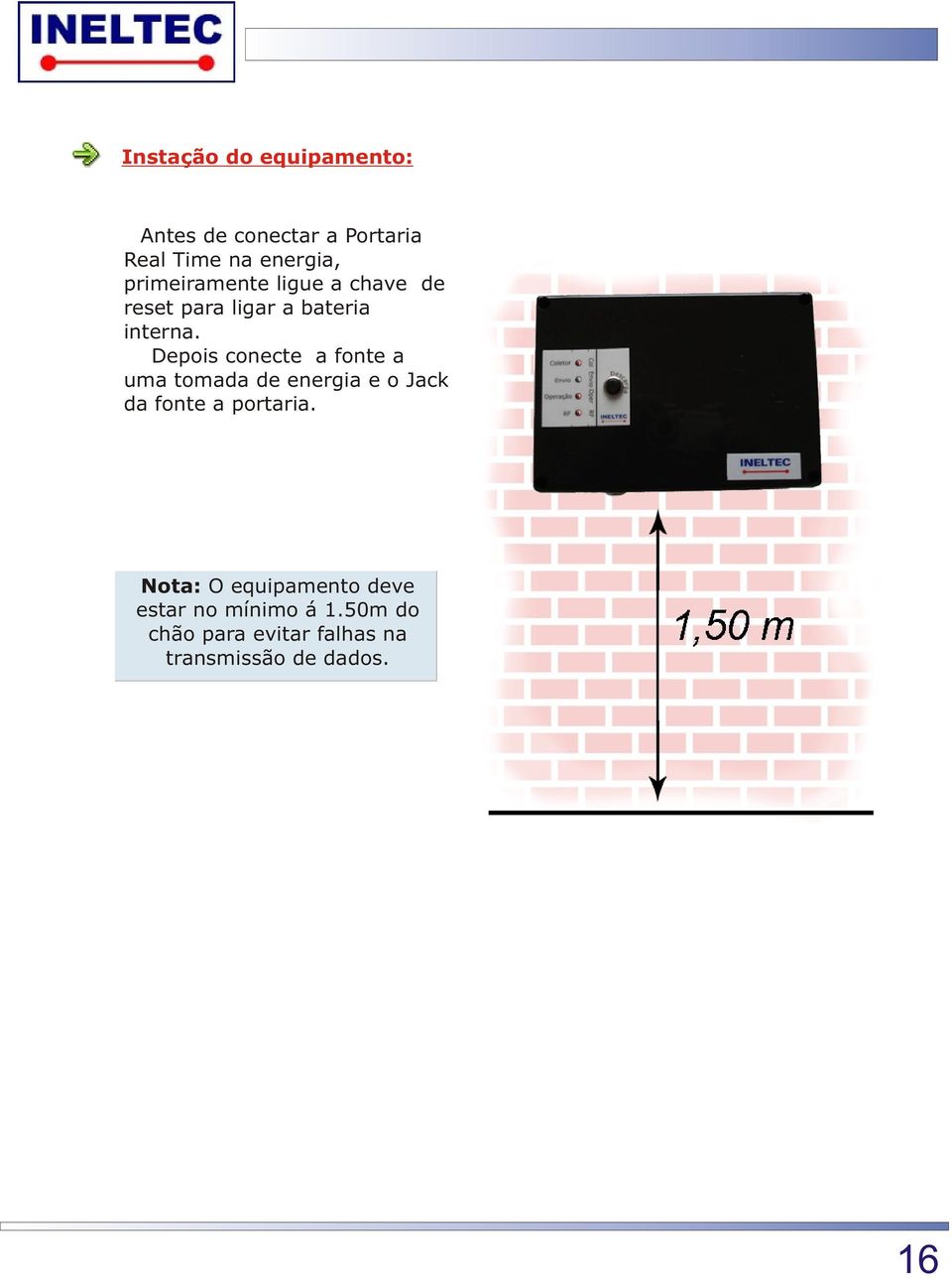 Depois conecte a fonte a uma tomada de energia e o Jack da fonte a portaria.