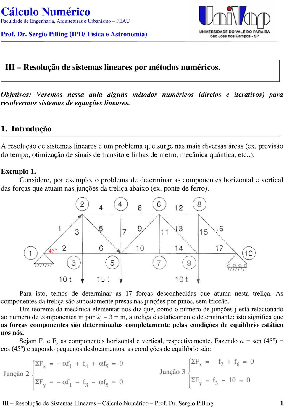 Introdução A resolução de sistemas lineares é um problema que surge nas mais diversas áreas (ex. previsão do tempo, otimização de sinais de transito e linhas de metro, mecânica quântica, etc..).