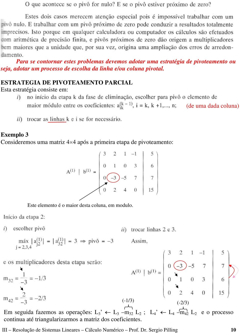 ESTRATEGIA DE PIVOTEAMENTO PARCIAL Esta estratégia consiste em: (de uma dada coluna) Exemplo Consideremos uma matriz 4 4 após a primeira etapa de