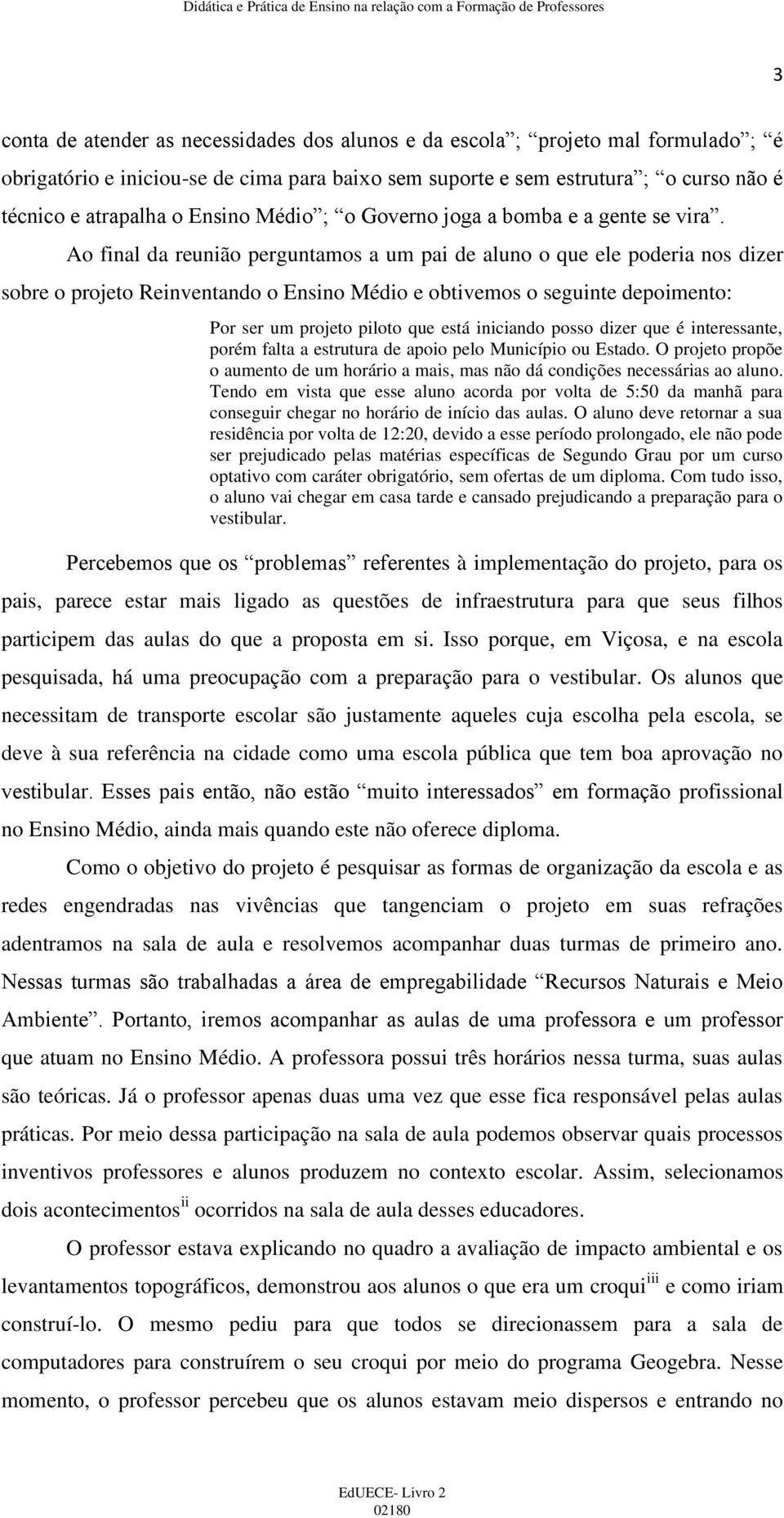 Ao final da reunião perguntamos a um pai de aluno o que ele poderia nos dizer sobre o projeto Reinventando o Ensino Médio e obtivemos o seguinte depoimento: Por ser um projeto piloto que está