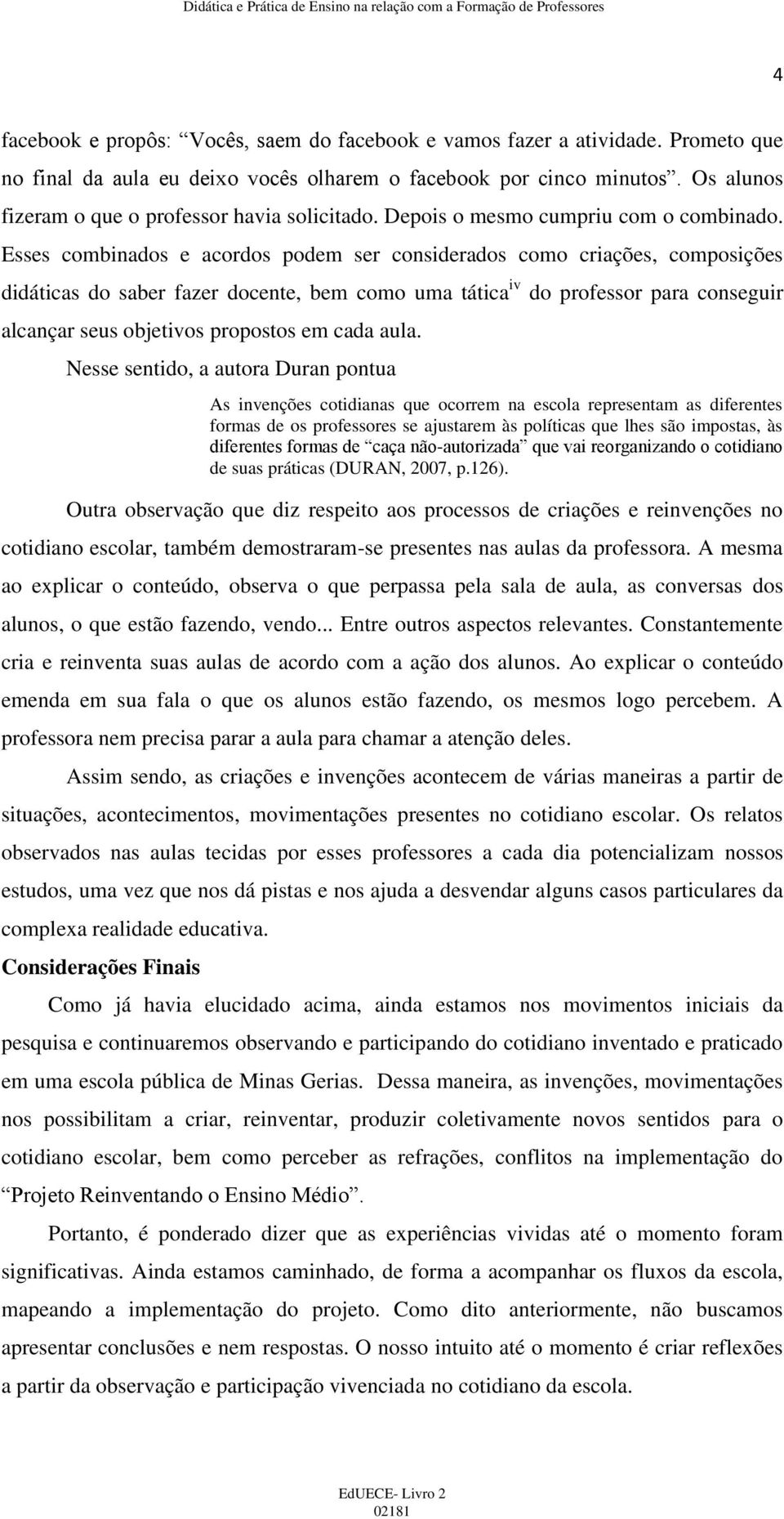 Esses combinados e acordos podem ser considerados como criações, composições didáticas do saber fazer docente, bem como uma tática iv do professor para conseguir alcançar seus objetivos propostos em