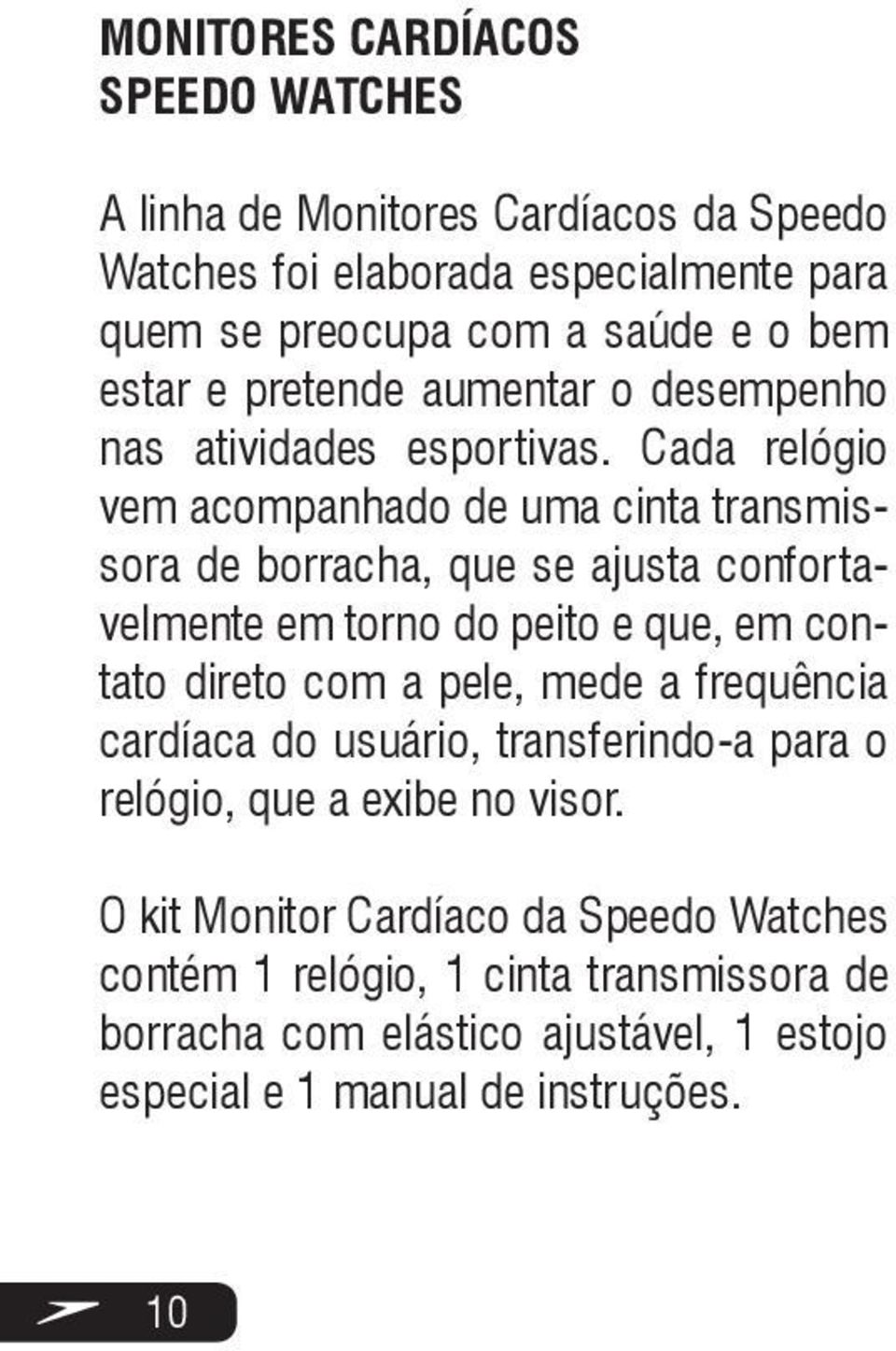 Cada relógio vem acompanhado de uma cinta transmissora de borracha, que se ajusta confortavelmente em torno do peito e que, em contato direto com a pele,