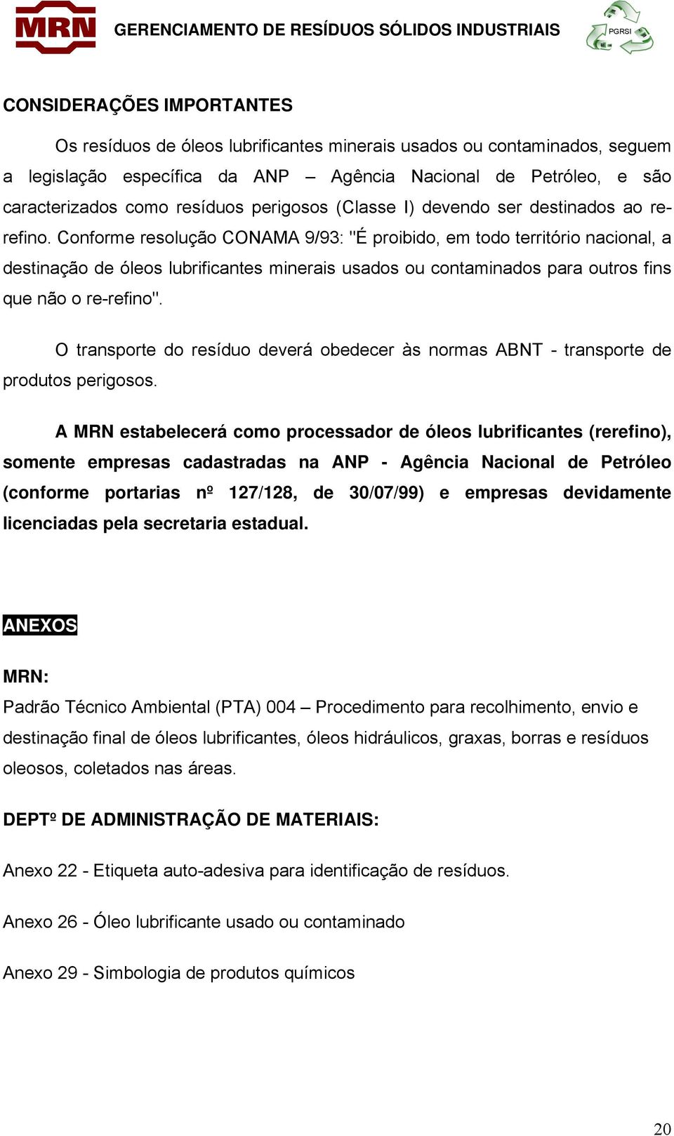 Conforme resolução CONAMA 9/93: "É proibido, em todo território nacional, a destinação de óleos lubrificantes minerais usados ou contaminados para outros fins que não o re-refino".