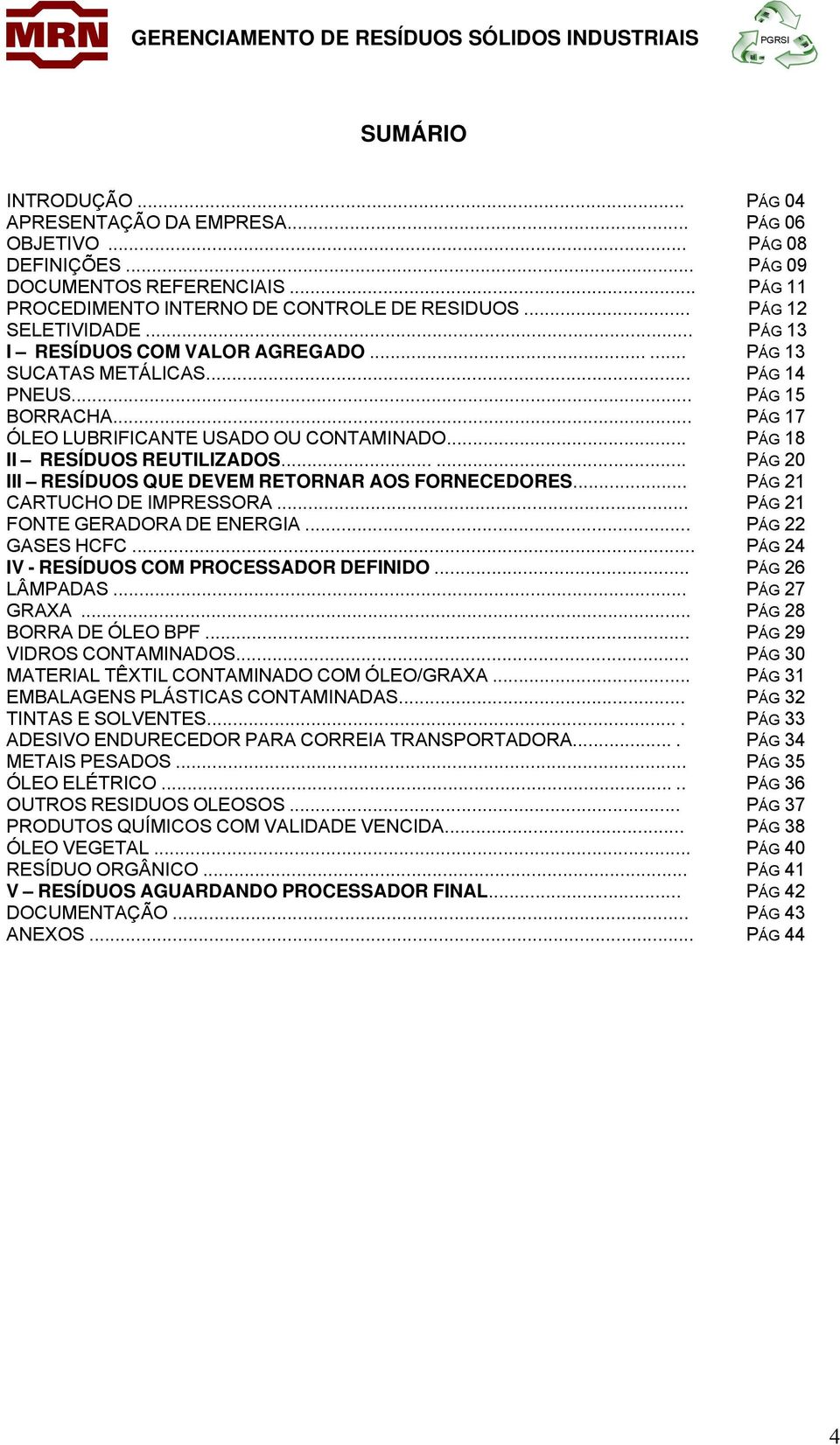 .. PÁG 18 II RESÍDUOS REUTILIZADOS...... PÁG 20 III RESÍDUOS QUE DEVEM RETORNAR AOS FORNECEDORES... PÁG 21 CARTUCHO DE IMPRESSORA... PÁG 21 FONTE GERADORA DE ENERGIA... PÁG 22 GASES HCFC.