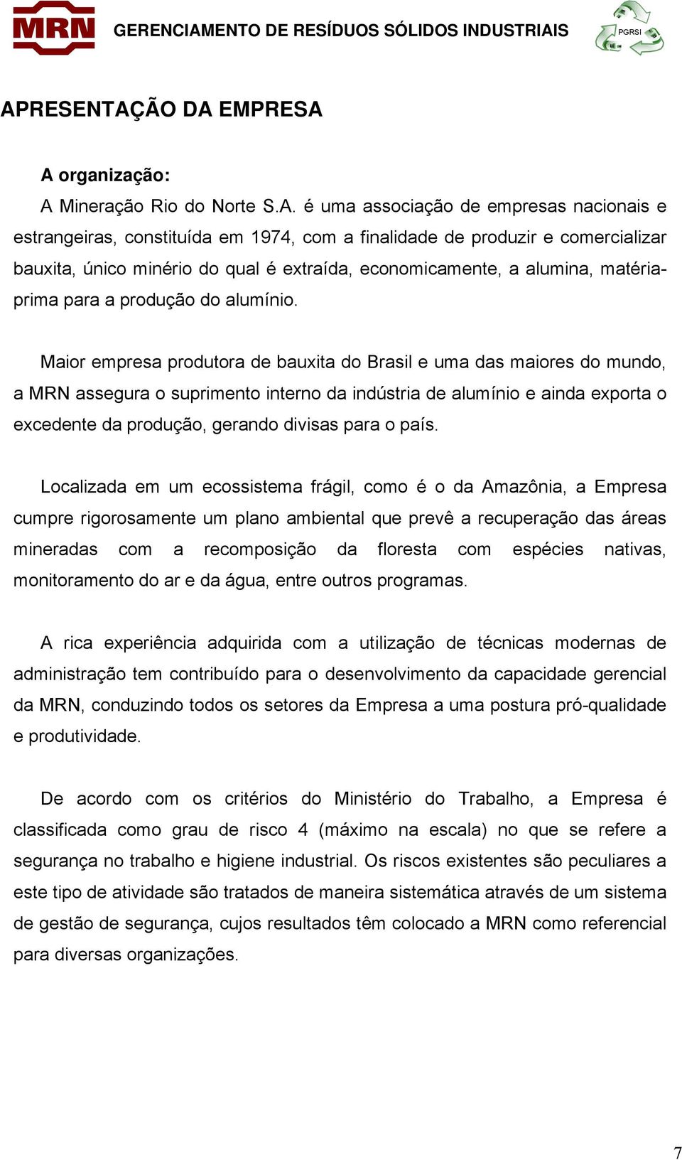 Maior empresa produtora de bauxita do Brasil e uma das maiores do mundo, a MRN assegura o suprimento interno da indústria de alumínio e ainda exporta o excedente da produção, gerando divisas para o