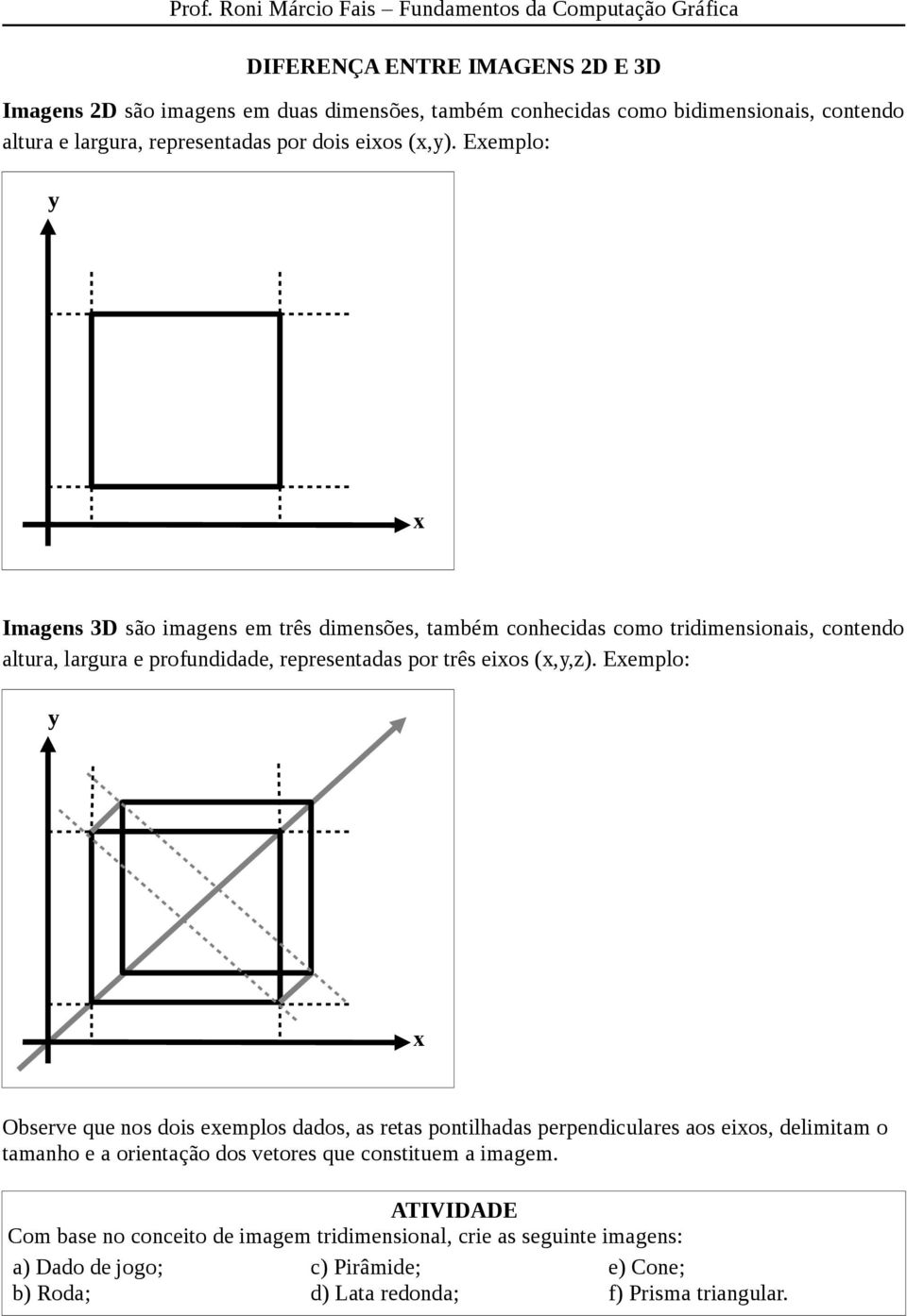 Exemplo: y x Imagens 3D são imagens em três dimensões, também conhecidas como tridimensionais, contendo altura, largura e profundidade, representadas por três eixos (x,y,z).