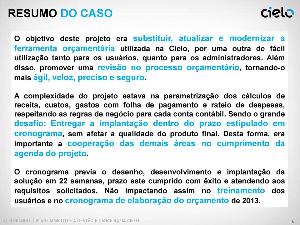 A complexidade do projeto estava na parametrização dos cálculos de receita, custos, gastos com folha de pagamento e rateio de despesas, respeitando as regras de negócio para cada conta contábil.