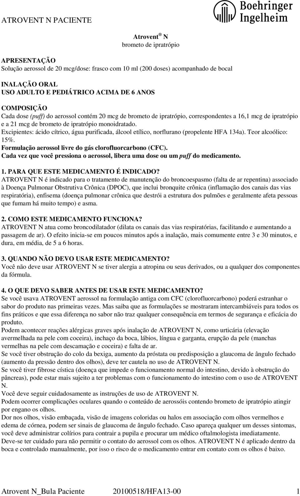 Excipientes: ácido cítrico, água purificada, álcool etílico, norflurano (propelente HFA 134a). Teor alcoólico: 15%. Formulação aerossol livre do gás clorofluorcarbono (CFC).