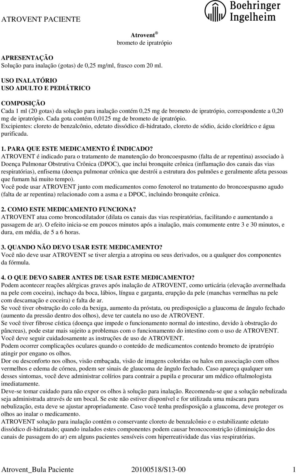 Cada gota contém 0,0125 mg de brometo de ipratrópio. Excipientes: cloreto de benzalcônio, edetato dissódico di-hidratado, cloreto de sódio, ácido clorídrico e água purificada. 1.