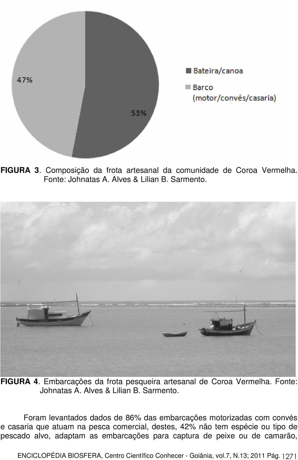 Foram levantados dados de 86% das embarcações motorizadas com convés e casaria que atuam na pesca comercial, destes, 42% não tem espécie