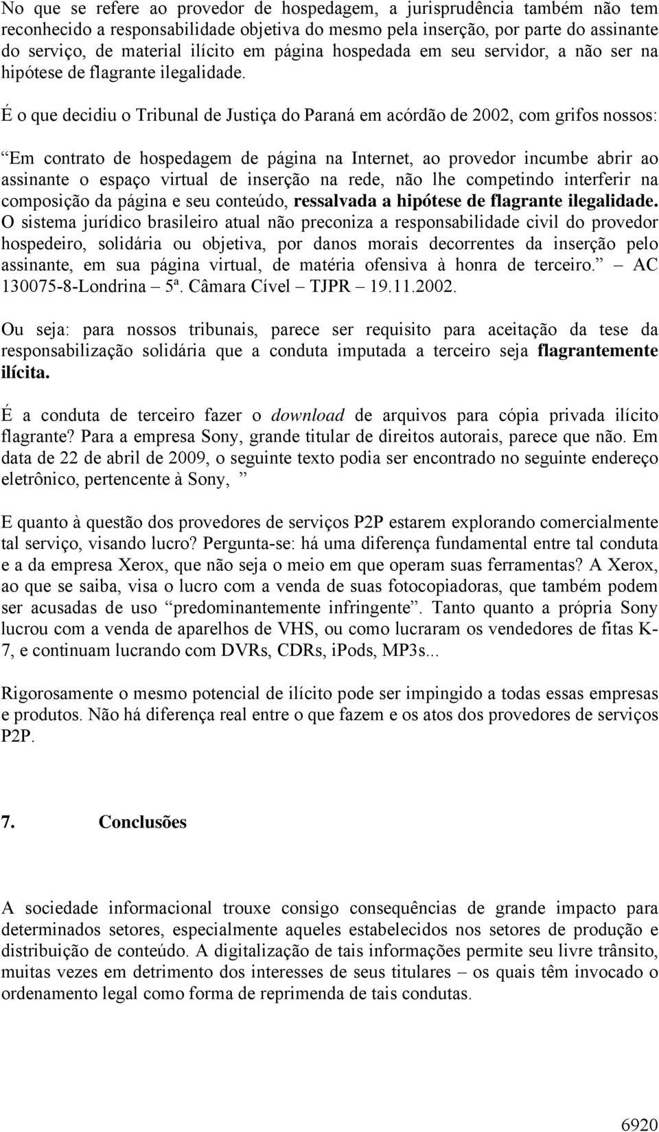 É o que decidiu o Tribunal de Justiça do Paraná em acórdão de 2002, com grifos nossos: Em contrato de hospedagem de página na Internet, ao provedor incumbe abrir ao assinante o espaço virtual de
