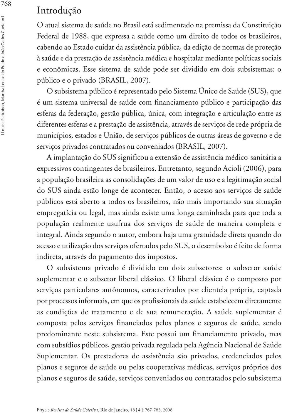 sociais e econômicas. Esse sistema de saúde pode ser dividido em dois subsistemas: o público e o privado (BRASIL, 2007).