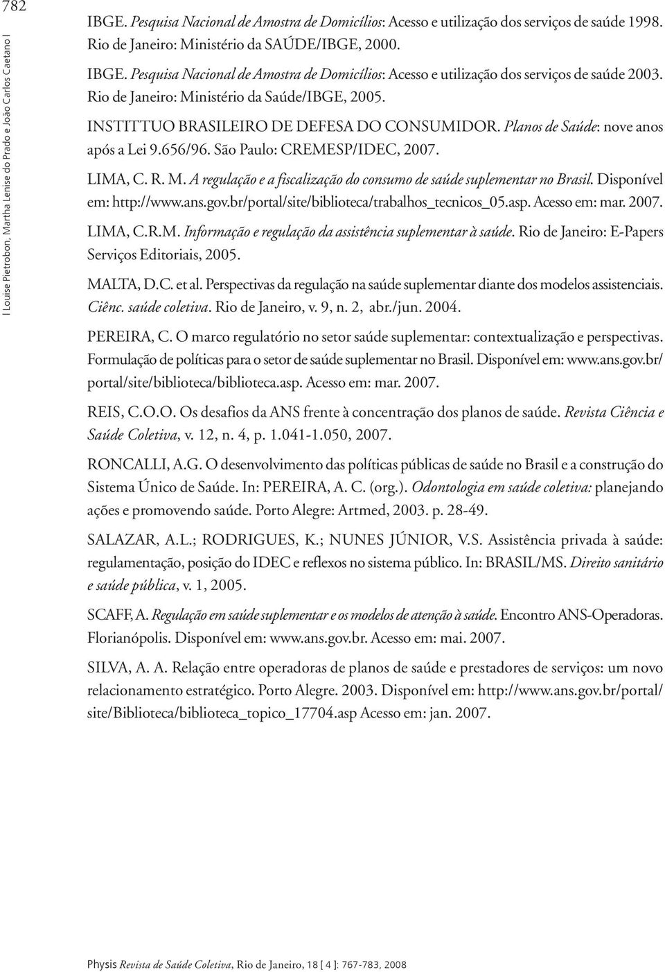 INSTITTUO BRASILEIRO DE DEFESA DO CONSUMIDOR. Planos de Saúde: nove anos após a Lei 9.656/96. São Paulo: CREMESP/IDEC, 2007. LIMA, C. R. M.