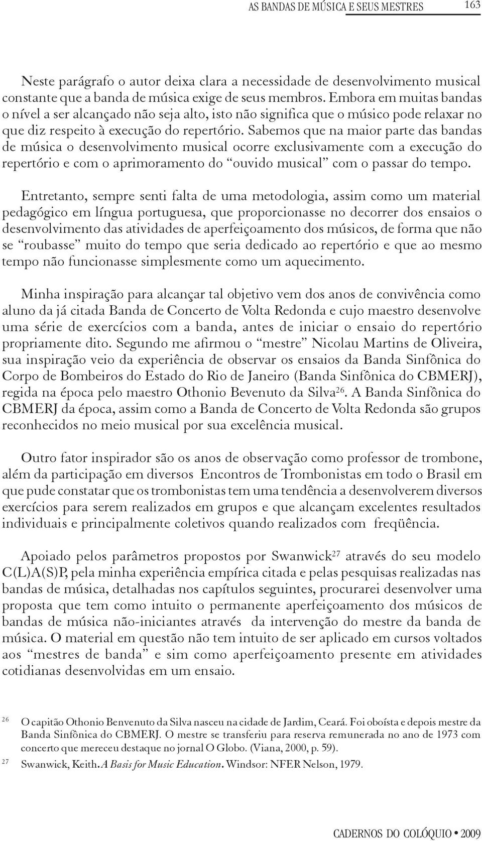 Sabemos que na maior parte das bandas de música o desenvolvimento musical ocorre exclusivamente com a execução do repertório e com o aprimoramento do ouvido musical com o passar do tempo.