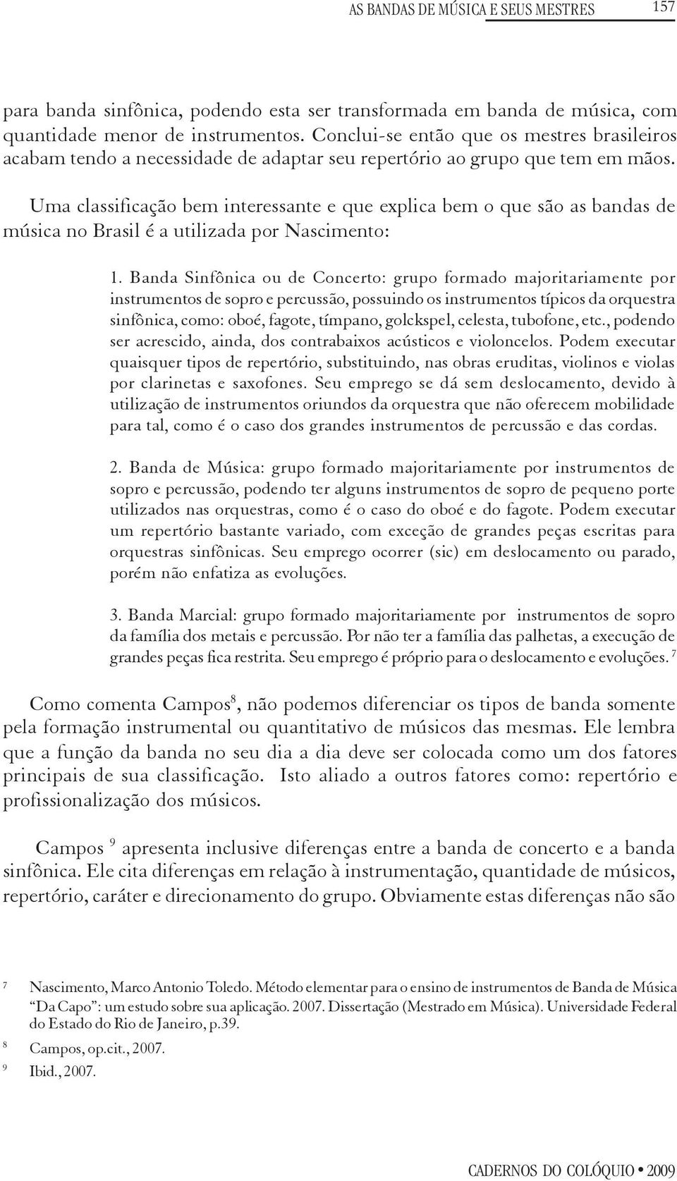 Uma classificação bem interessante e que explica bem o que são as bandas de música no Brasil é a utilizada por Nascimento: 1.