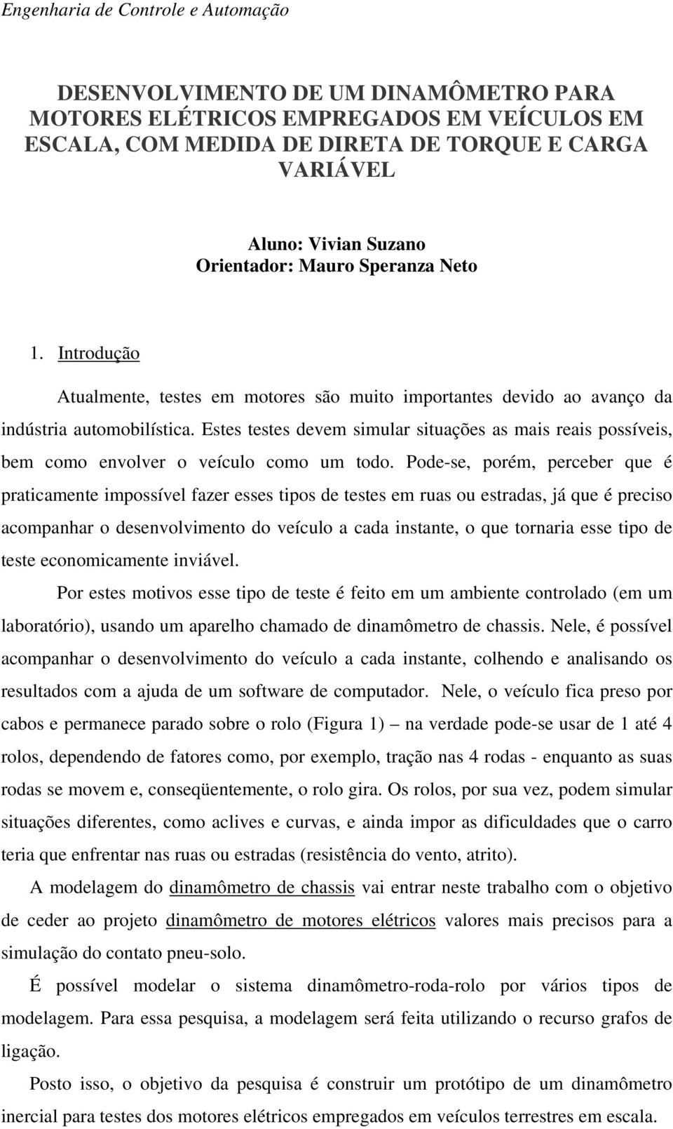 Estes testes devem simular situações as mais reais possíveis, bem como envolver o veículo como um todo.