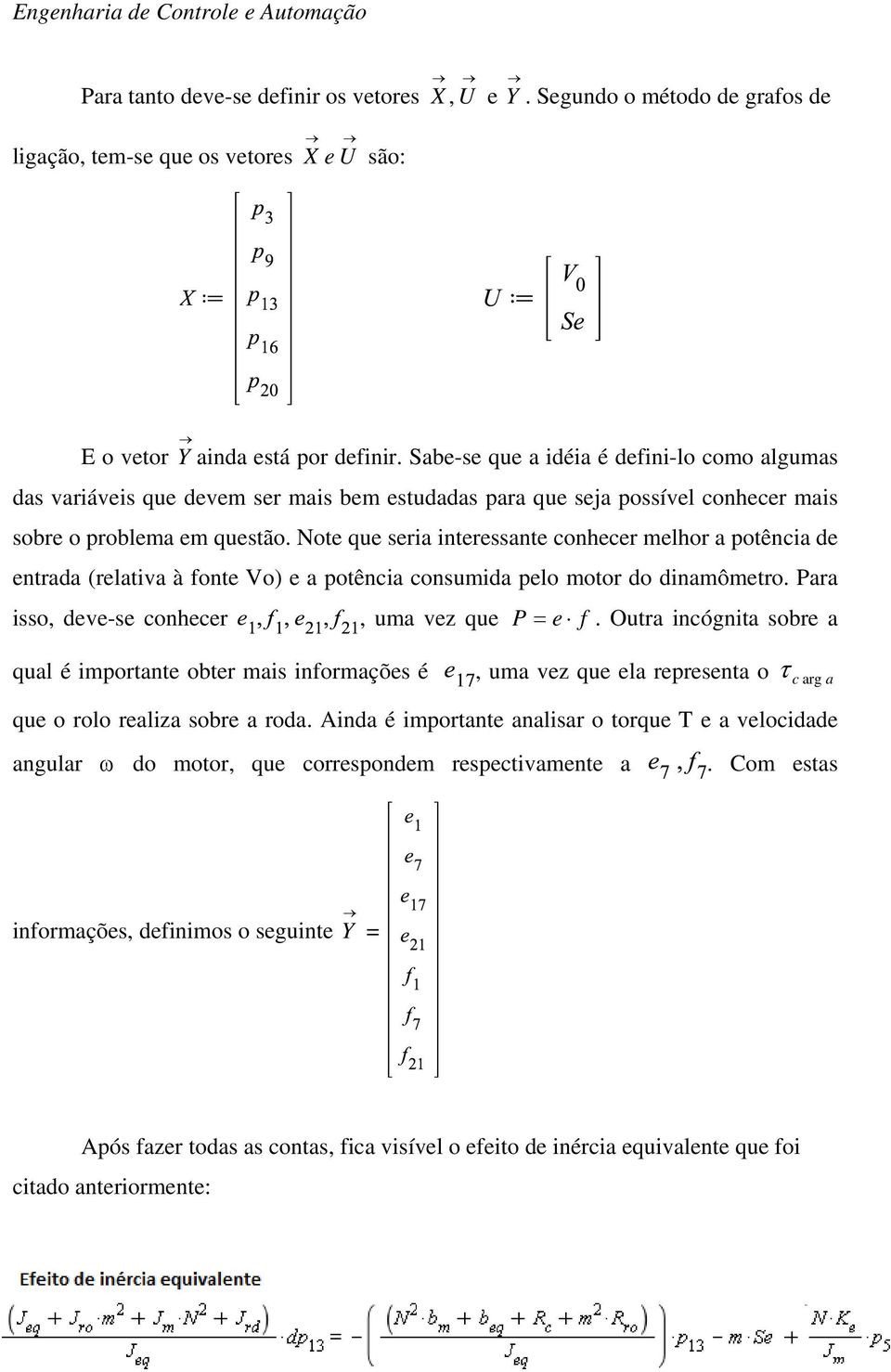 Note que seria interessante conhecer melhor a potência de entrada (relativa à fonte Vo) e a potência consumida pelo motor do dinamômetro. Para isso, deve-se conhecer, uma vez que P e f.