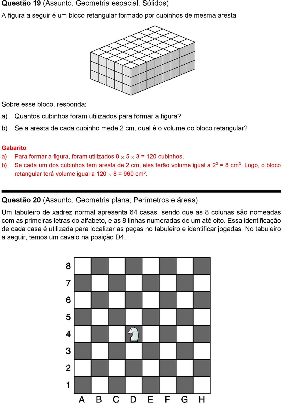 a) Para formar a figura, foram utilizados 8 5 = 10 cubinhos. b) Se cada um dos cubinhos tem aresta de cm, eles terão volume igual a = 8 cm. Logo, o bloco retangular terá volume igual a 10 8 = 960 cm.