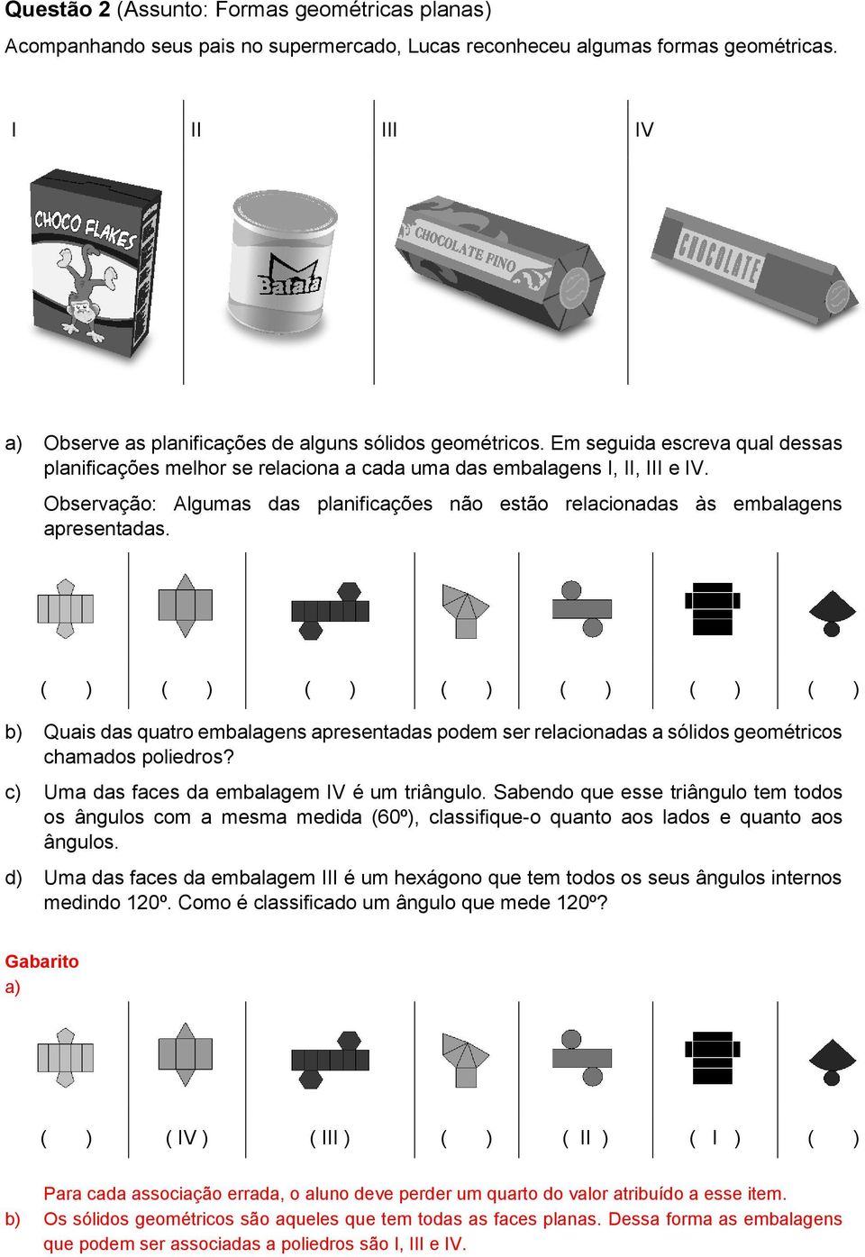 ( ) ( ) ( ) ( ) ( ) ( ) ( ) b) Quais das quatro embalagens apresentadas podem ser relacionadas a sólidos geométricos chamados poliedros? c) Uma das faces da embalagem IV é um triângulo.