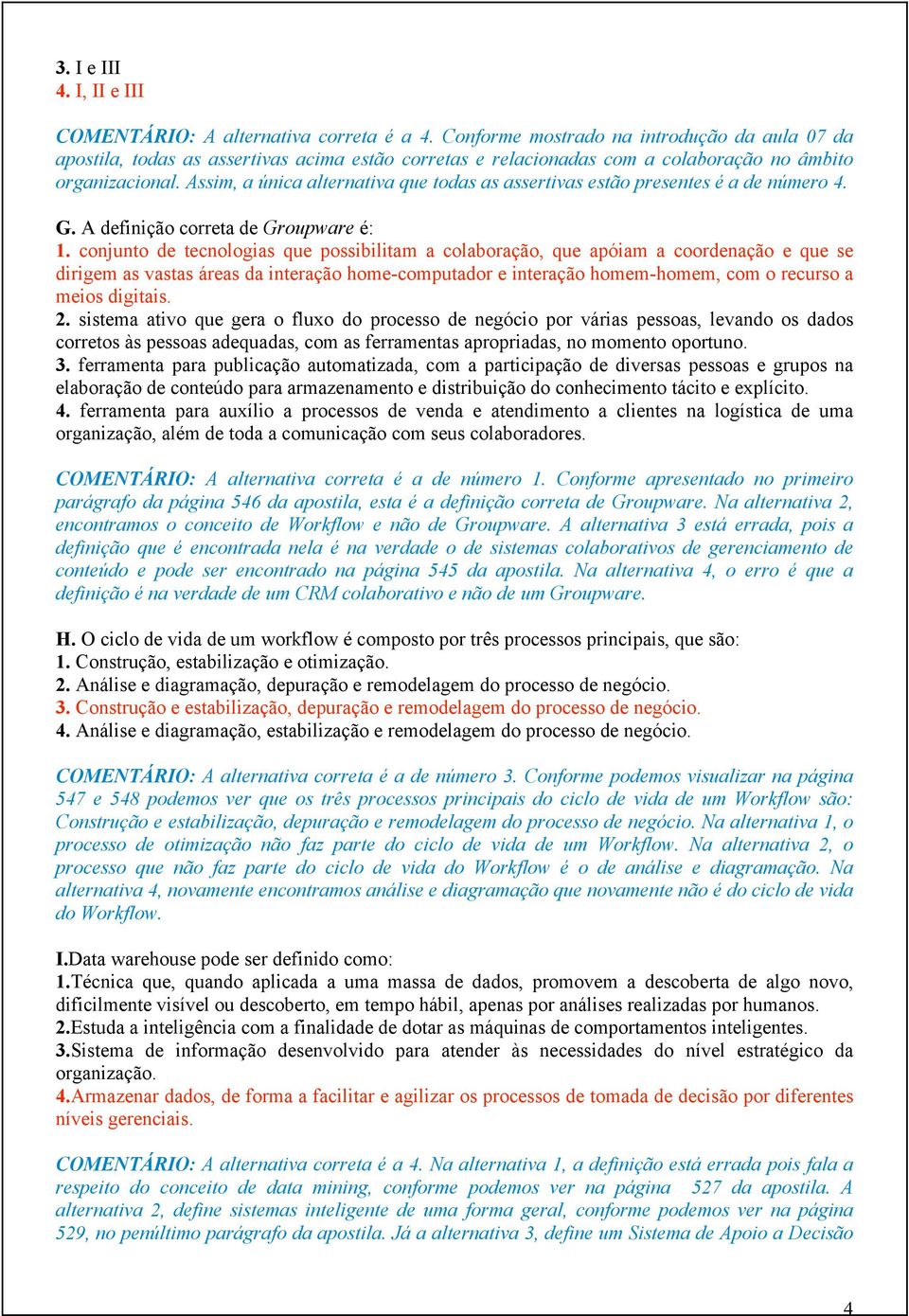 Assim, a única alternativa que todas as assertivas estão presentes é a de número 4. G. A definição correta de Groupware é: 1.