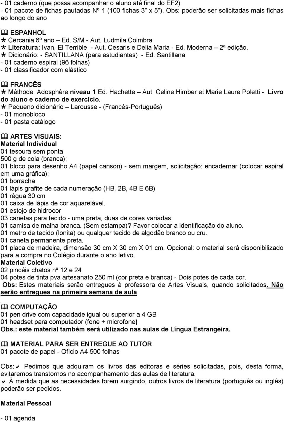 Dicionário: - SANTILLANA (para estudiantes) - Ed. Santillana - 01 caderno espiral (96 folhas) - 01 classificador com elástico FRANCÊS Méthode: Adosphère niveau 1 Ed. Hachette Aut.