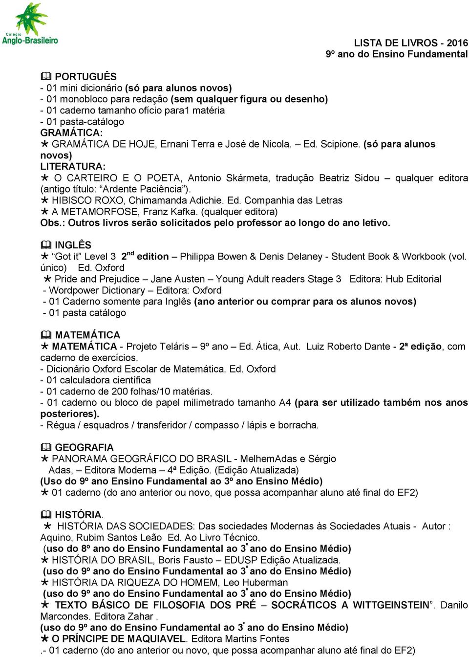 (só para alunos novos) LITERATURA: O CARTEIRO E O POETA, Antonio Skármeta, tradução Beatriz Sidou qualquer editora (antigo título: Ardente Paciência ). HIBISCO ROXO, Chimamanda Adichie. Ed.