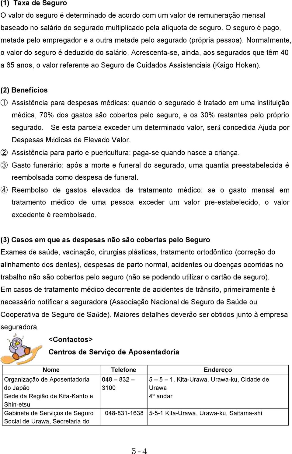 Acrescenta-se, ainda, aos segurados que têm 40 a 65 anos, o valor referente ao Seguro de Cuidados Assistenciais (Kaigo Hoken).