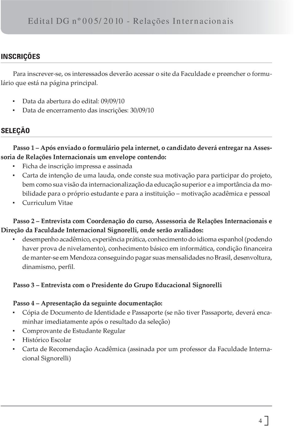 Internacionais um envelope contendo: Ficha de inscrição impressa e assinada Carta de intenção de uma lauda, onde conste sua motivação para participar do projeto, bem como sua visão da