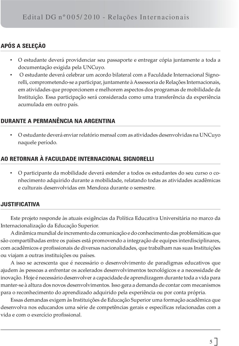 proporcionem e melhorem aspectos dos programas de mobilidade da Instituição. Essa participação será considerada como uma transferência da experiência acumulada em outro país.