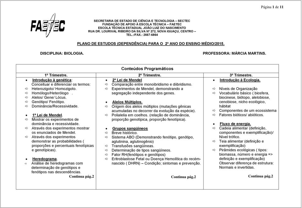 Introdução à genética: Conceituar e diferenciar os termos: Heterozigoto/ Homozigoto. Homólogo/Heterólogo. Alelos/ Gene/ Lócus. Genótipo/ Fenótipo. Dominância/Recessividade. 1ª Lei de Mendel.