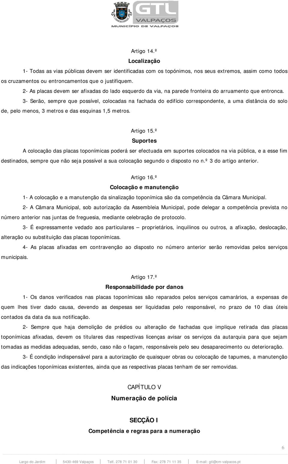 3- Serão, sempre que possível, colocadas na fachada do edifício correspondente, a uma distância do solo de, pelo menos, 3 metros e das esquinas 1,5 metros. Artigo 15.