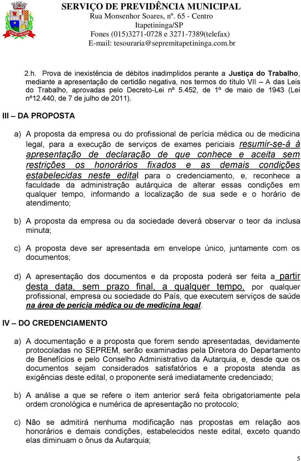 III DA PROPOSTA a) A proposta da empresa ou do profissional de perícia médica ou de medicina legal, para a execução de serviços de exames periciais resumir-se-á à apresentação de declaração de que