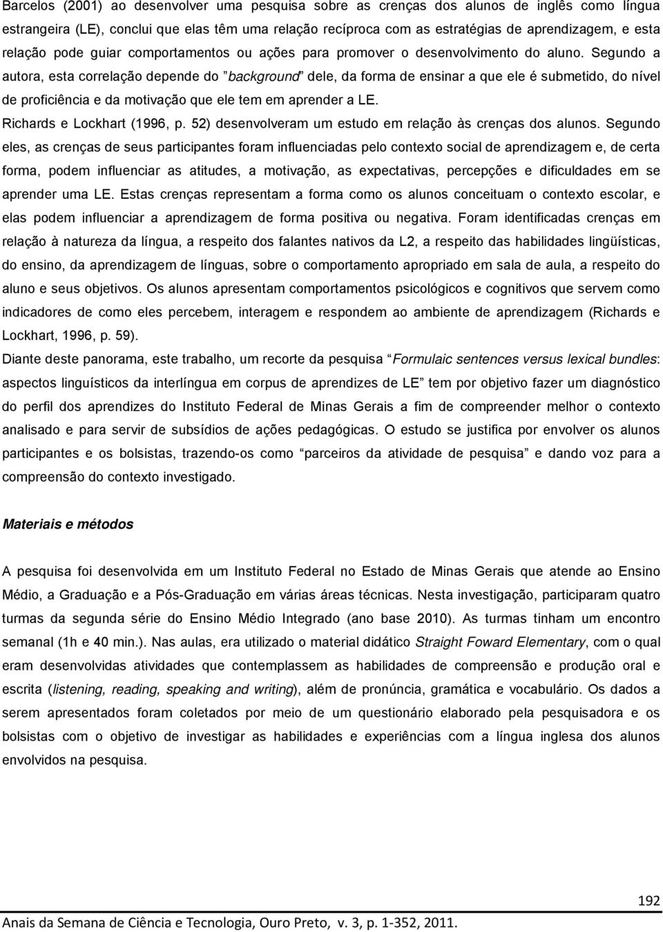 Segundo a autora, esta correlação depende do background dele, da forma de ensinar a que ele é submetido, do nível de proficiência e da motivação que ele tem em aprender a LE.