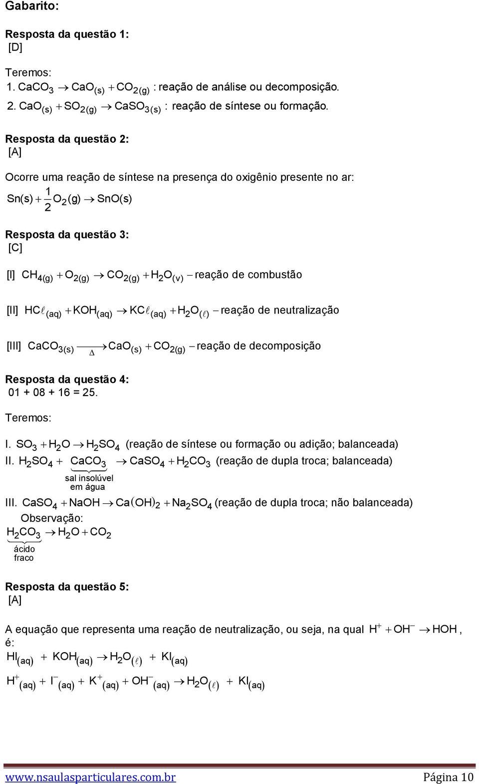 de combustão [II] HC (aq) KOH(aq) KC (aq) H2 O( ) reação de neutralização [III] CaCO3(s) CaO(s) CO2(g) reação de decomposição Resposta da questão 4: 01 + 08 + 16 = 25. Teremos: I.