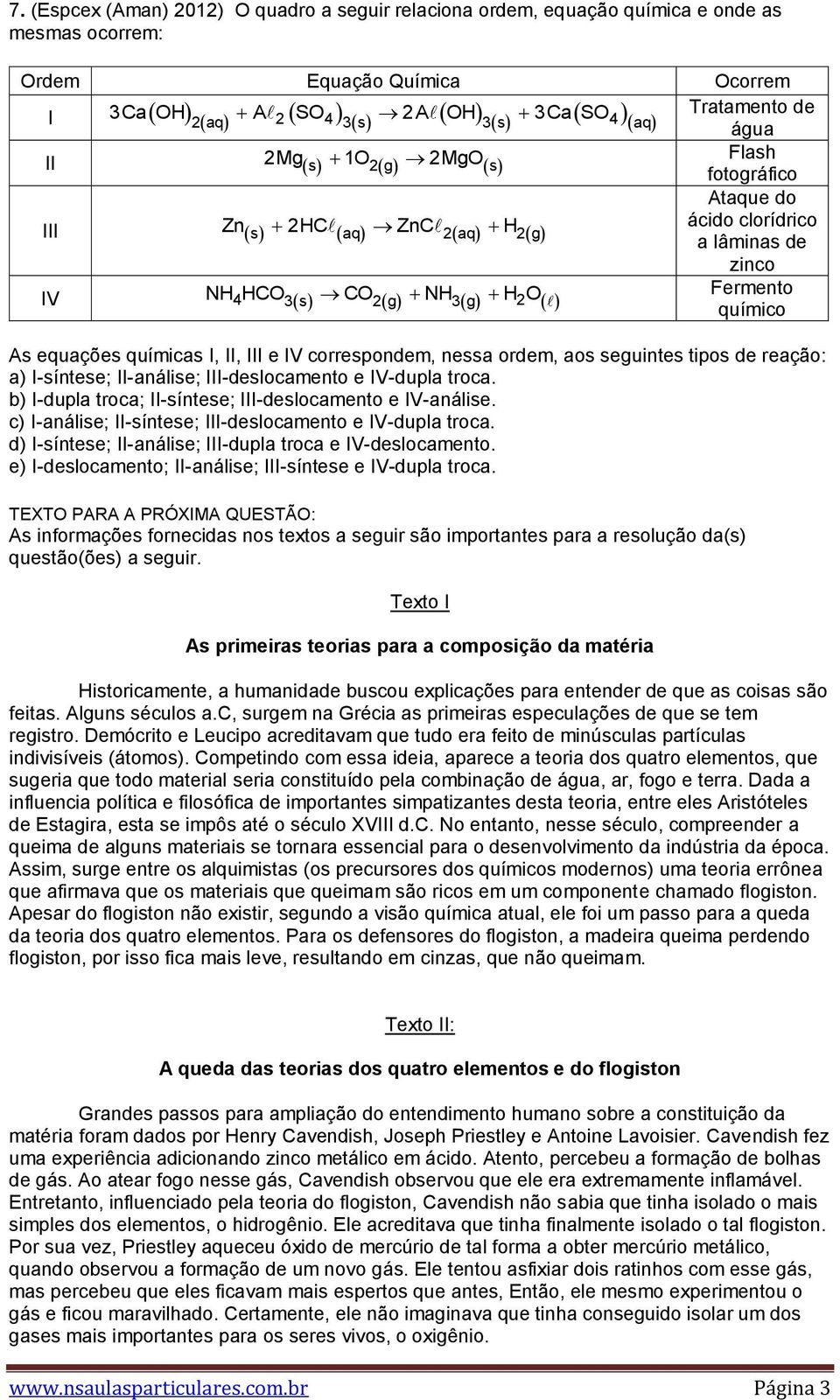 correspondem, nessa ordem, aos seguintes tipos de reação: a) I-síntese; II-análise; III-deslocamento e IV-dupla troca. b) I-dupla troca; II-síntese; III-deslocamento e IV-análise.