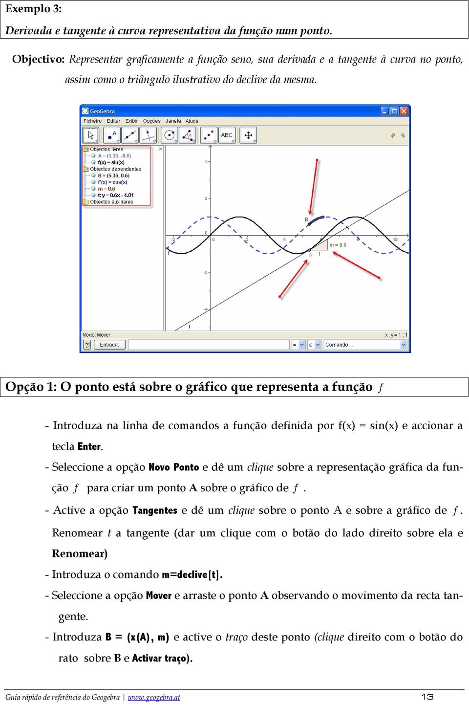 Opção 1: O ponto está sobre o gráfico que representa a função f - Introduza na linha de comandos a função definida por f(x) = sin(x) e accionar a tecla Enter.