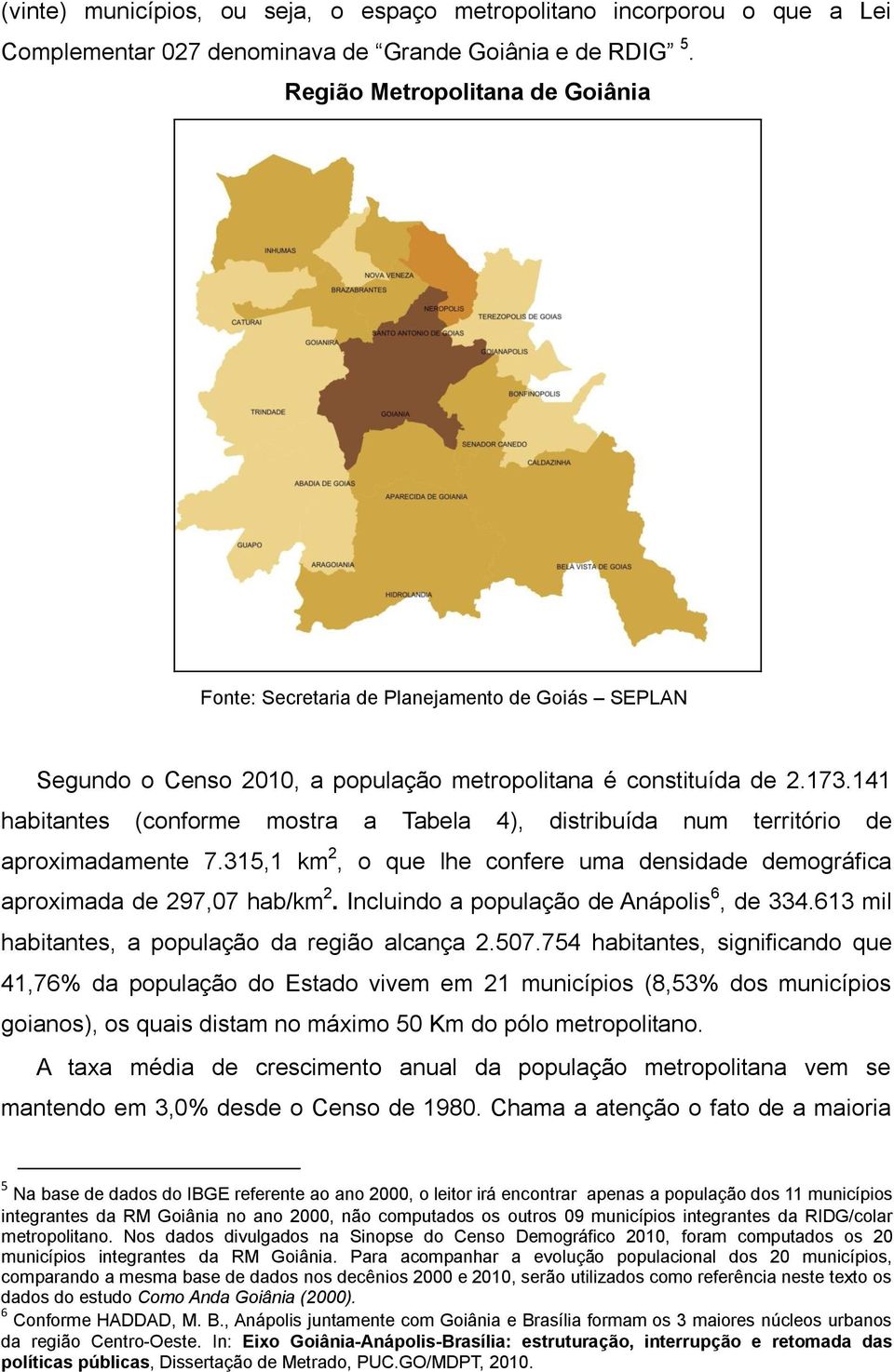 141 habitantes (conforme mostra a Tabela 4), distribuída num território de aproximadamente 7.315,1 km 2, o que lhe confere uma densidade demográfica aproximada de 297,07 hab/km 2.