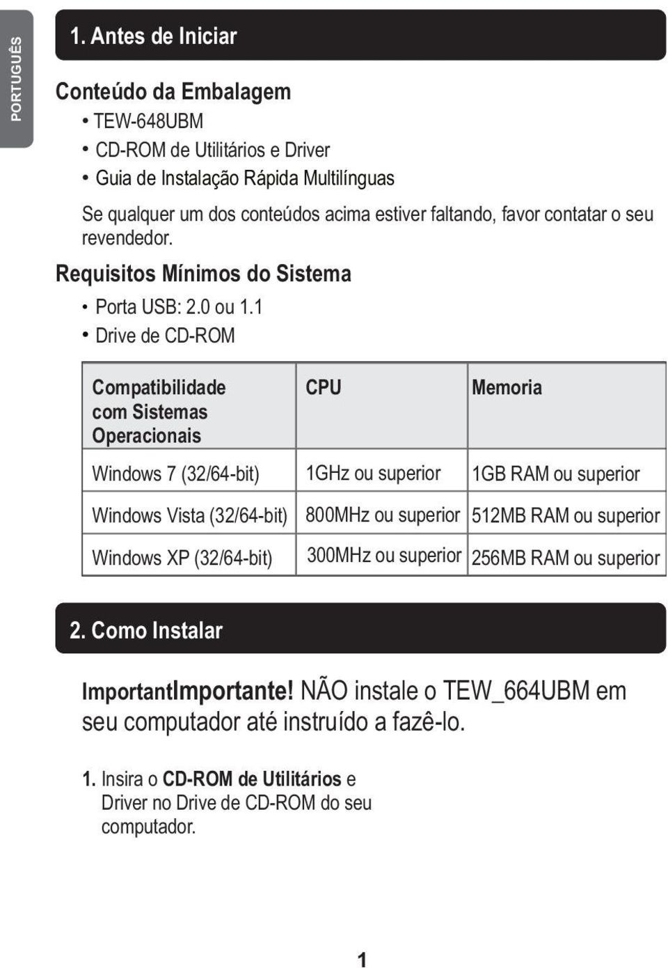 favor contatar o seu revendedor. Requisitos Mínimos do Sistema l l Porta USB: 2.0 ou 1.